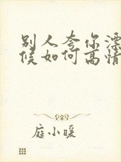 别人夸你漂亮时候如何高情商回答