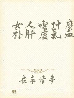 女人吃什么比较补肝虚气血