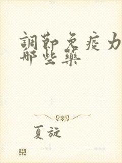 调节免疫力的有哪些药