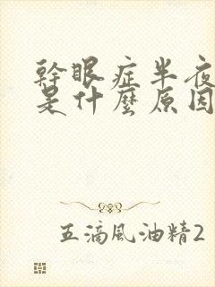 干眼症半夜眼干是什么原因引起的