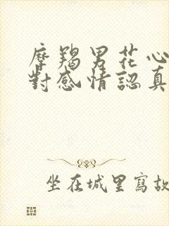 摩羯男花心吗?对感情认真吗