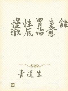 慢性胃炎能不能彻底治愈