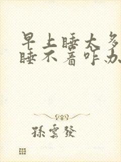 早上睡太多晚上睡不着咋办