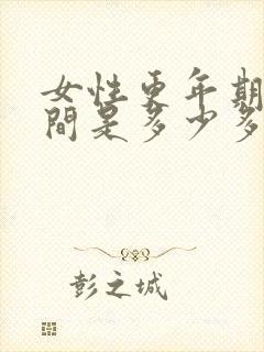 女性更年期的时间是多少多大岁数