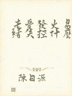 老爱发火易怒情绪失控什么原因