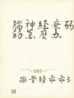 脑神经衰弱严重的怎么办