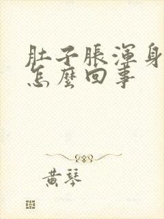 肚子胀浑身乏力怎么回事