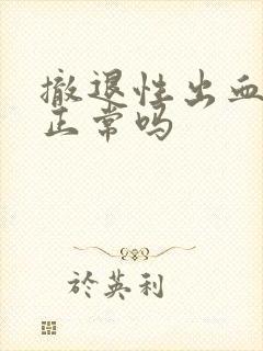 撤退性出血很多正常吗