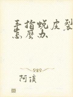 手指蜕皮裂口子怎么办