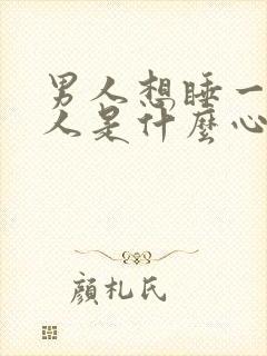 男人想睡一个女人是什么心理