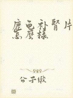 鹿龟补肾片效果怎么样