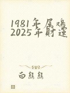 1981年属鸡2025年财运怎么样