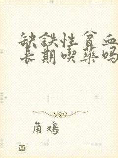 缺铁性贫血需要长期吃药吗