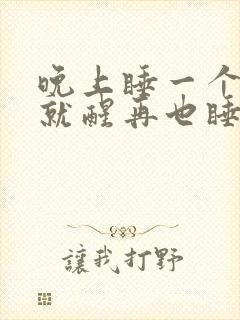 晚上睡一个小时就醒再也睡不着了