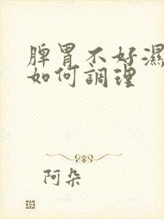 脾胃不好湿气重如何调理