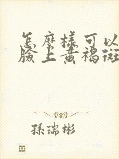 怎么样可以去掉脸上黄褐斑