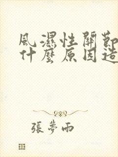 风湿性关节炎是什么原因造成的如何治疗好