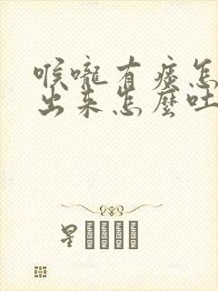 喉咙有痰怎么咳出来怎么吐痰