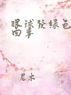 眼球发绿色怎么回事