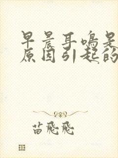 早晨耳鸣是什么原因引起的