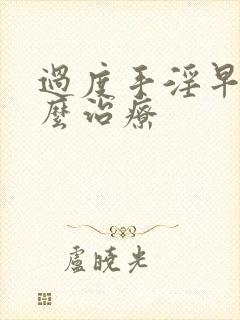 过度手淫早些怎么治疗