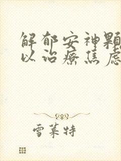 解郁安神颗粒可以治疗焦虑症吗