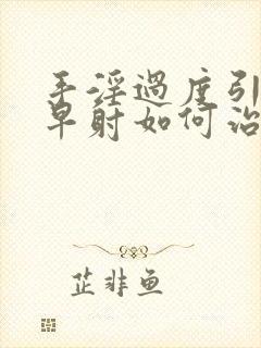 手淫过度引起的早射如何治疗