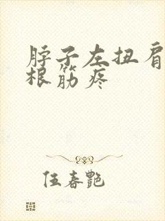 脖子左扭肩膀有根筋疼