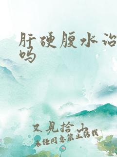 肝硬腹水治得好吗