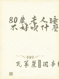 80岁老人睡眠不好吃什么药