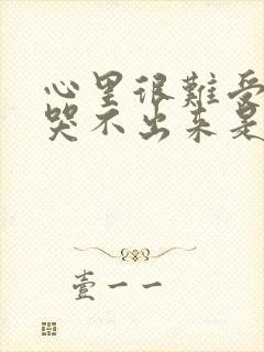 心里很难受但是哭不出来是为什么