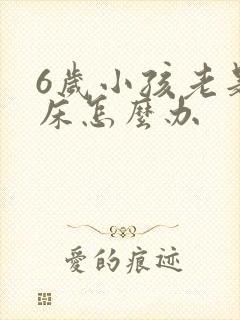 6岁小孩老是尿床怎么办