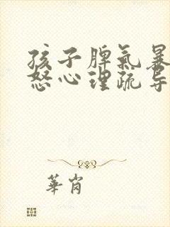 孩子脾气暴躁易怒心理疏导