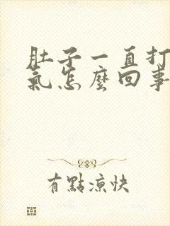 肚子一直打嗝胀气怎么回事