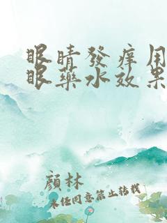 眼睛发痒用什么眼药水效果好