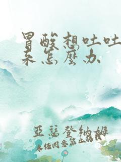 胃酸想吐吐不出来怎么办