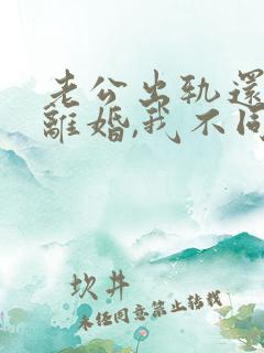 老公出轨还要求离婚,我不同意,咋办