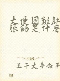 大便困难肚子胀胀的是什么原因