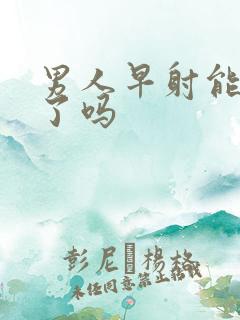 男人早射能治好了吗