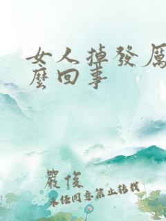 女人掉发厉害怎么回事