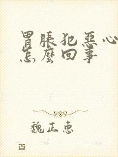 胃胀犯恶心想吐怎么回事