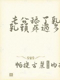 老公舔了乳头后乳头疼过多久能好