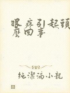 眼疼引起头疼怎么回事