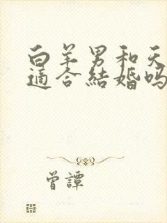 白羊男和天秤女适合结婚吗