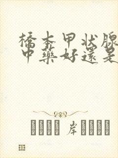 桥本甲状腺炎吃中药好还是西药好