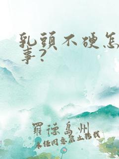 乳头不硬怎么回事?