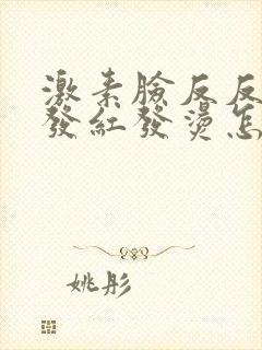 激素脸反反复复发红发烫怎么办