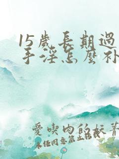 15岁长期过度手淫怎么补救