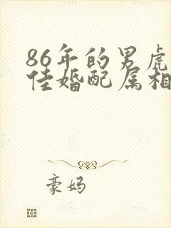 86年的男虎最佳婚配属相
