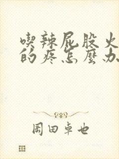 吃辣屁股火辣辣的疼怎么办